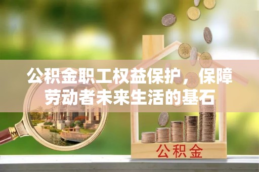 濉溪公积金职工权益保护，保障劳动者未来生活的基石