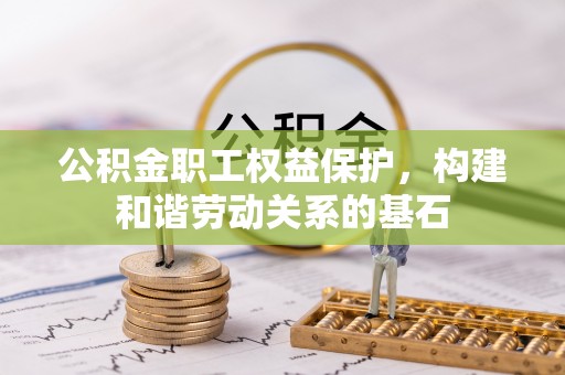 濉溪公积金职工权益保护，构建和谐劳动关系的基石