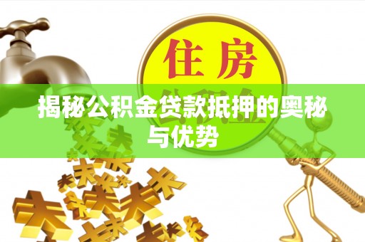 濉溪揭秘公积金贷款抵押的奥秘与优势