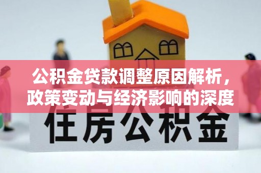 濉溪公积金贷款调整原因解析，政策变动与经济影响的深度探讨