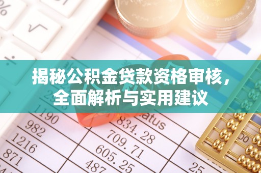 濉溪揭秘公积金贷款资格审核，全面解析与实用建议