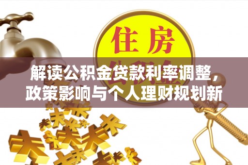濉溪解读公积金贷款利率调整，政策影响与个人理财规划新思路