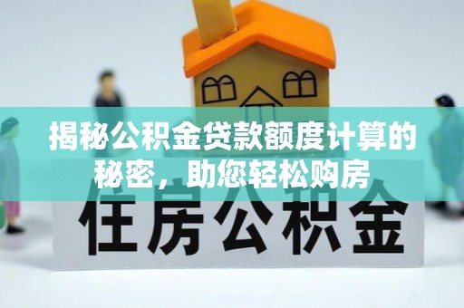 濉溪揭秘公积金贷款额度计算的秘密，助您轻松购房