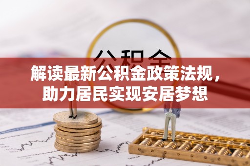 濉溪解读最新公积金政策法规，助力居民实现安居梦想