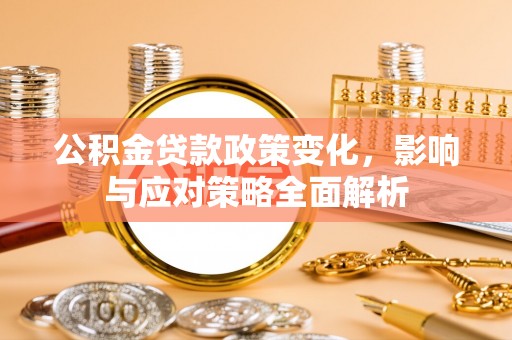 濉溪公积金贷款政策变化，影响与应对策略全面解析