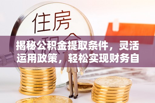 濉溪揭秘公积金提取条件，灵活运用政策，轻松实现财务自由