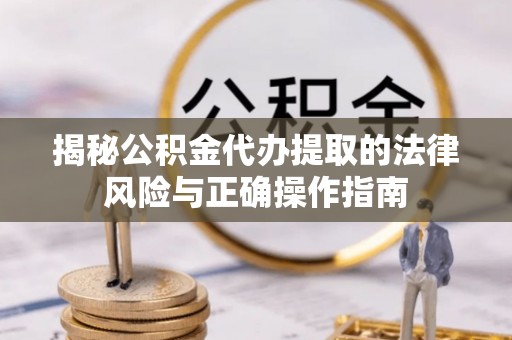 濉溪揭秘公积金代办提取的法律风险与正确操作指南