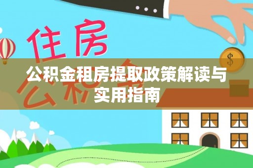 濉溪公积金租房提取政策解读与实用指南
