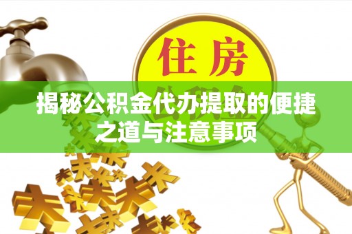 濉溪揭秘公积金代办提取的便捷之道与注意事项