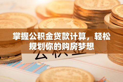 濉溪掌握公积金贷款计算，轻松规划你的购房梦想