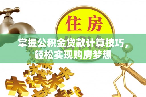 濉溪掌握公积金贷款计算技巧，轻松实现购房梦想