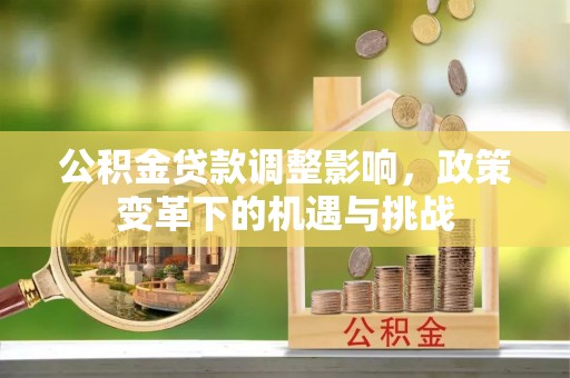 濉溪公积金贷款调整影响，政策变革下的机遇与挑战