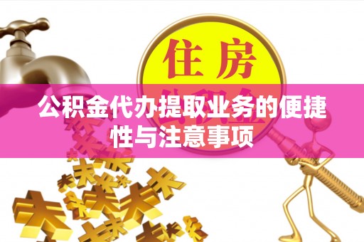 濉溪公积金代办提取业务的便捷性与注意事项