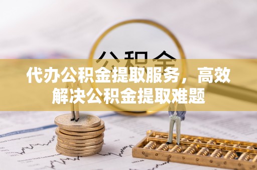 濉溪代办公积金提取服务，高效解决公积金提取难题