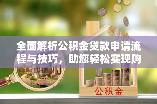 濉溪全面解析公积金贷款申请流程与技巧，助您轻松实现购房梦想