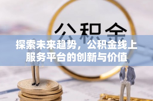 濉溪探索未来趋势，公积金线上服务平台的创新与价值