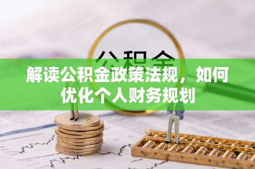 濉溪解读公积金政策法规，如何优化个人财务规划
