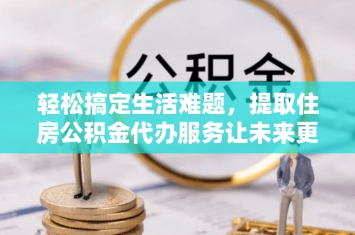 濉溪轻松搞定生活难题，提取住房公积金代办服务让未来更安心