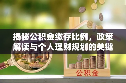 濉溪揭秘公积金缴存比例，政策解读与个人理财规划的关键