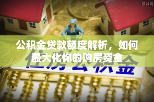 濉溪公积金贷款额度解析，如何最大化你的购房资金