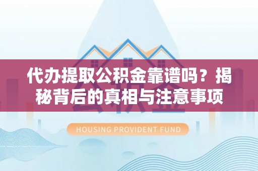 濉溪代办提取公积金靠谱吗？揭秘背后的真相与注意事项