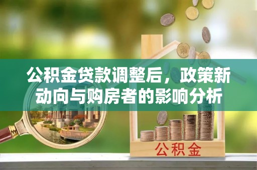 濉溪公积金贷款调整后，政策新动向与购房者的影响分析