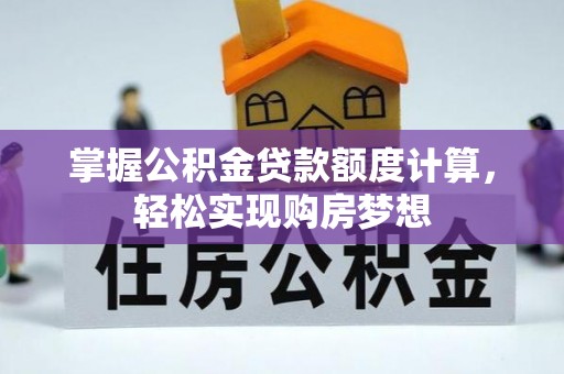 濉溪掌握公积金贷款额度计算，轻松实现购房梦想