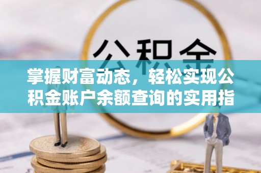 濉溪掌握财富动态，轻松实现公积金账户余额查询的实用指南