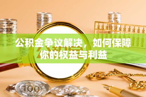濉溪公积金争议解决，如何保障你的权益与利益