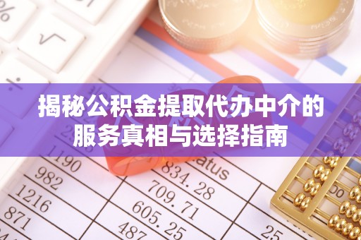 濉溪揭秘公积金提取代办中介的服务真相与选择指南