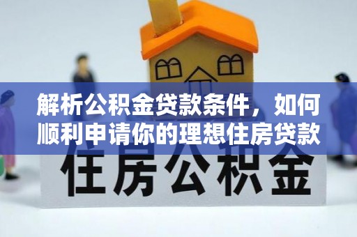 濉溪解析公积金贷款条件，如何顺利申请你的理想住房贷款