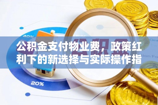 濉溪公积金支付物业费，政策红利下的新选择与实际操作指南