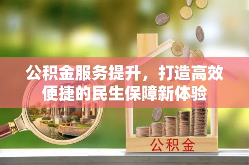 濉溪公积金服务提升，打造高效便捷的民生保障新体验