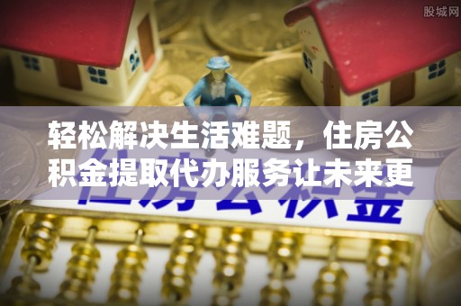 濉溪轻松解决生活难题，住房公积金提取代办服务让未来更安心