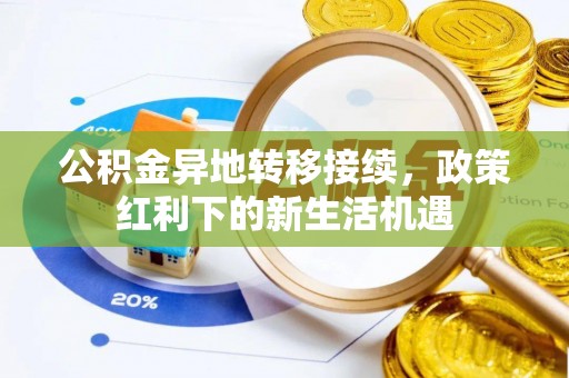 濉溪公积金异地转移接续，政策红利下的新生活机遇