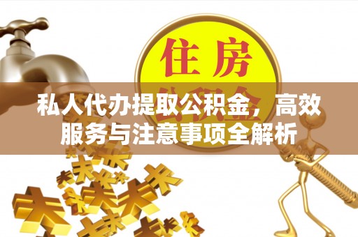 濉溪私人代办提取公积金，高效服务与注意事项全解析