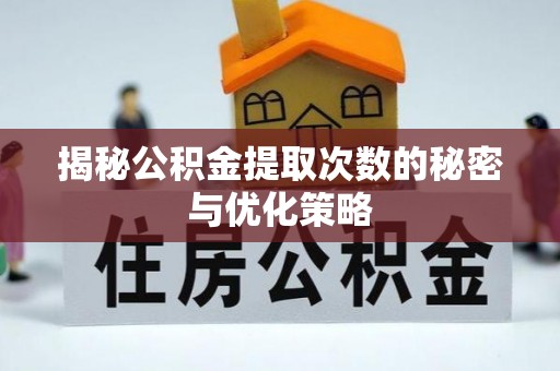 濉溪揭秘公积金提取次数的秘密与优化策略