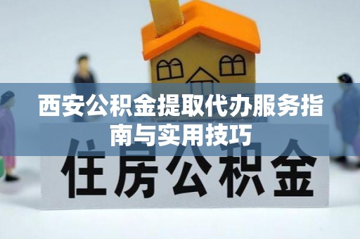 濉溪西安公积金提取代办服务指南与实用技巧