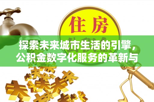 濉溪探索未来城市生活的引擎，公积金数字化服务的革新与实践