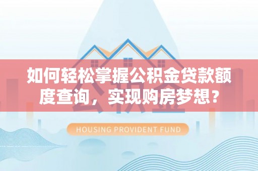 濉溪如何轻松掌握公积金贷款额度查询，实现购房梦想？