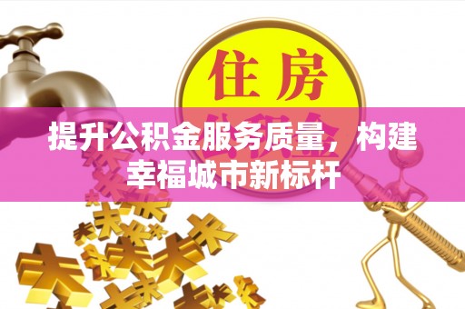 濉溪提升公积金服务质量，构建幸福城市新标杆