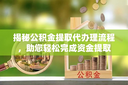 濉溪揭秘公积金提取代办理流程，助您轻松完成资金提取
