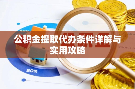 濉溪公积金提取代办条件详解与实用攻略