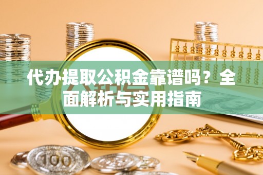 濉溪代办提取公积金靠谱吗？全面解析与实用指南
