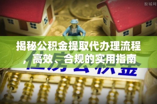 濉溪揭秘公积金提取代办理流程，高效、合规的实用指南