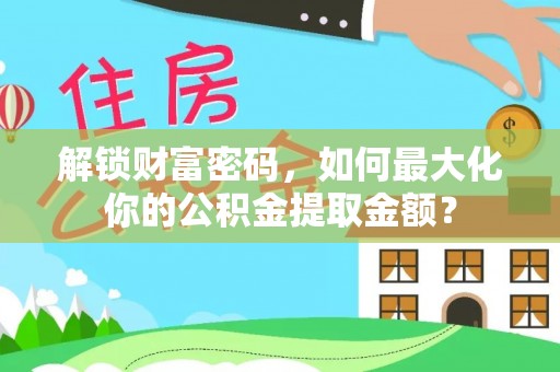濉溪解锁财富密码，如何最大化你的公积金提取金额？