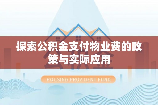 濉溪探索公积金支付物业费的政策与实际应用