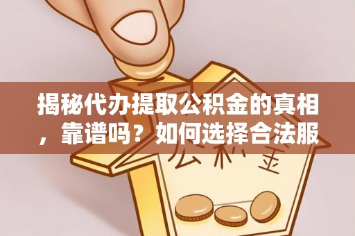 濉溪揭秘代办提取公积金的真相，靠谱吗？如何选择合法服务？