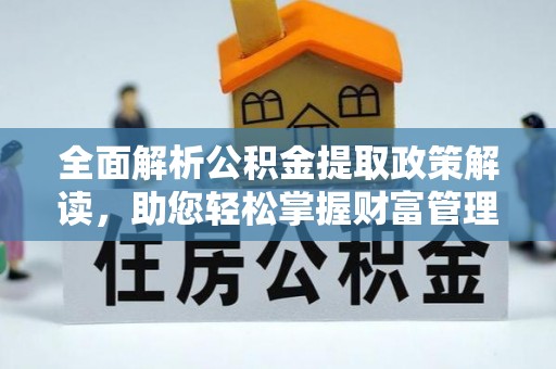濉溪全面解析公积金提取政策解读，助您轻松掌握财富管理新方向