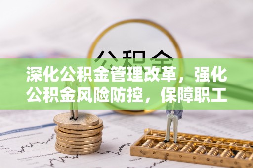 濉溪深化公积金管理改革，强化公积金风险防控，保障职工权益